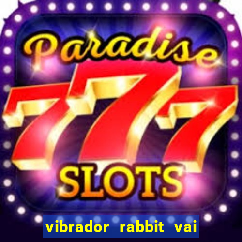 vibrador rabbit vai e vem